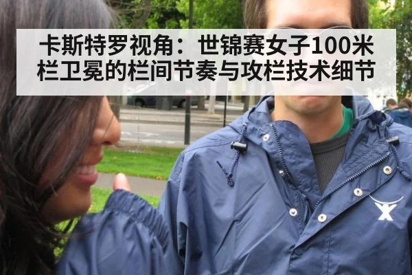 卡斯特罗视角：世锦赛女子100米栏卫冕的栏间节奏与攻栏技术细节
