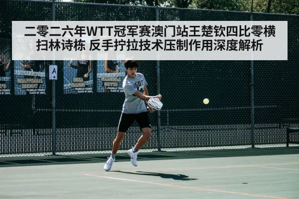 二零二六年WTT冠军赛澳门站王楚钦四比零横扫林诗栋 反手拧拉技术压制作用深度解析