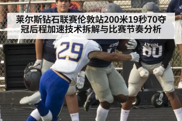 莱尔斯钻石联赛伦敦站200米19秒70夺冠后程加速技术拆解与比赛节奏分析