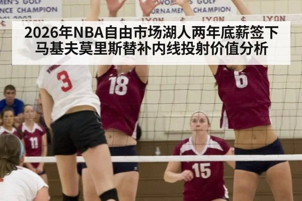 2026年NBA自由市场湖人两年底薪签下马基夫莫里斯替补内线投射价值分析