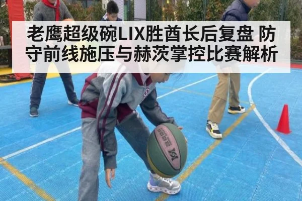 老鹰超级碗LIX胜酋长后复盘 防守前线施压与赫茨掌控比赛解析